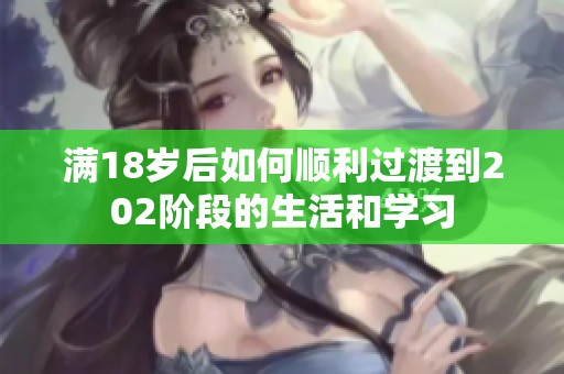 满18岁后如何顺利过渡到202阶段的生活和学习