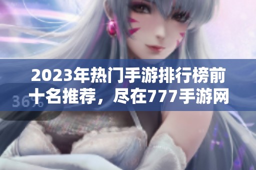 2023年热门手游排行榜前十名推荐，尽在777手游网