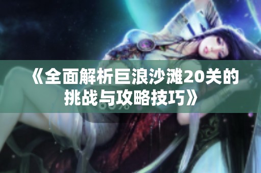 《全面解析巨浪沙滩20关的挑战与攻略技巧》