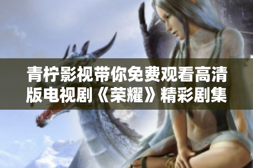 青柠影视带你免费观看高清版电视剧《荣耀》精彩剧集