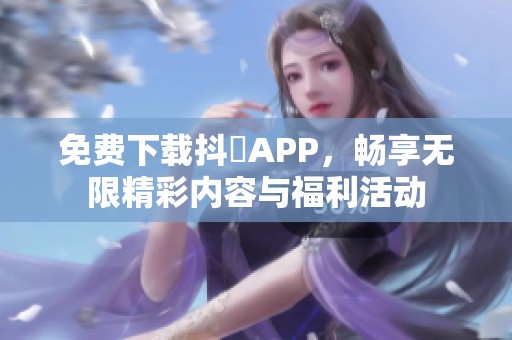 免费下载抖抈APP，畅享无限精彩内容与福利活动