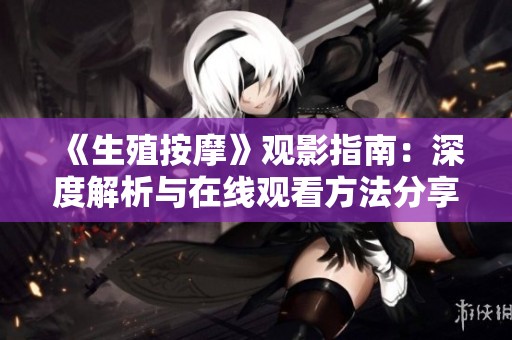 《生殖按摩》观影指南：深度解析与在线观看方法分享
