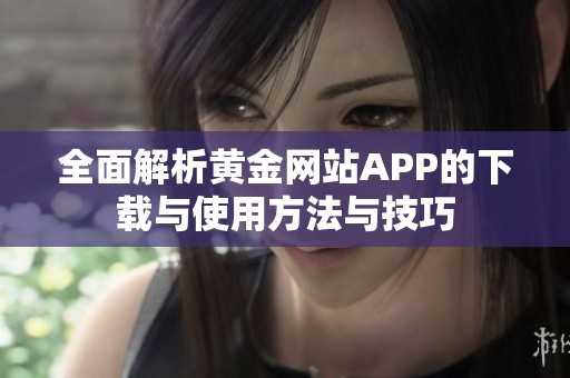 全面解析黄金网站APP的下载与使用方法与技巧