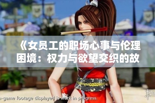 《女员工的职场心事与伦理困境：权力与欲望交织的故事》