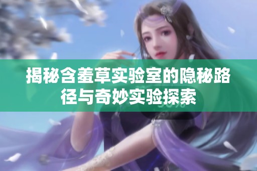 揭秘含羞草实验室的隐秘路径与奇妙实验探索