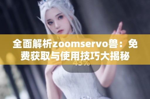 全面解析zoomservo兽：免费获取与使用技巧大揭秘