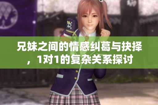 兄妹之间的情感纠葛与抉择，1对1的复杂关系探讨