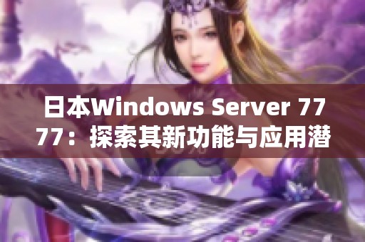 日本Windows Server 7777：探索其新功能与应用潜力