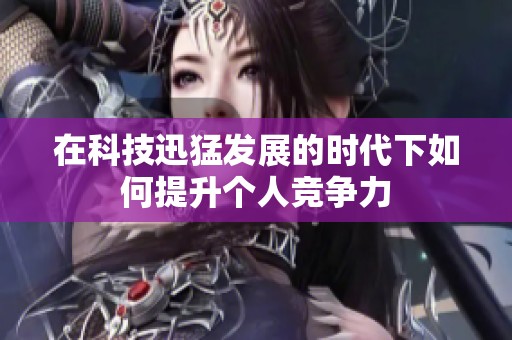 在科技迅猛发展的时代下如何提升个人竞争力