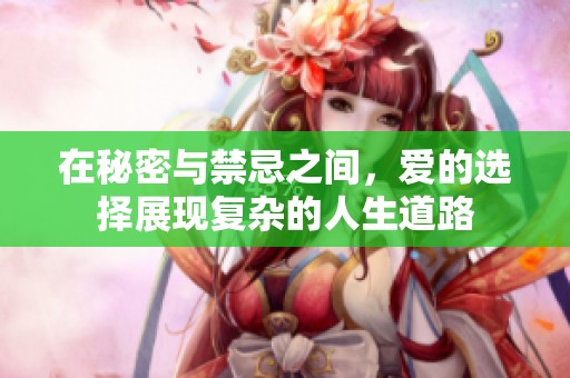 在秘密与禁忌之间，爱的选择展现复杂的人生道路