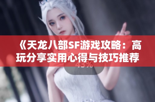 《天龙八部SF游戏攻略：高玩分享实用心得与技巧推荐》