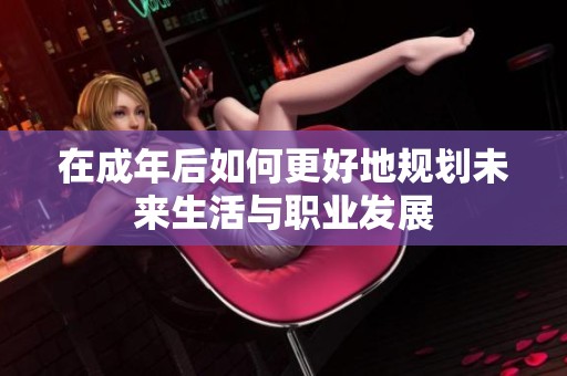 在成年后如何更好地规划未来生活与职业发展