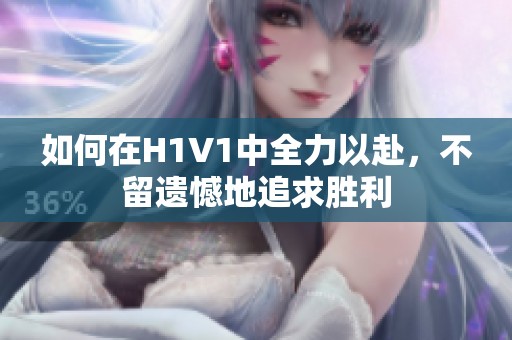 如何在H1V1中全力以赴，不留遗憾地追求胜利