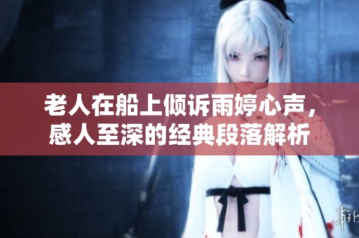 老人在船上倾诉雨婷心声，感人至深的经典段落解析