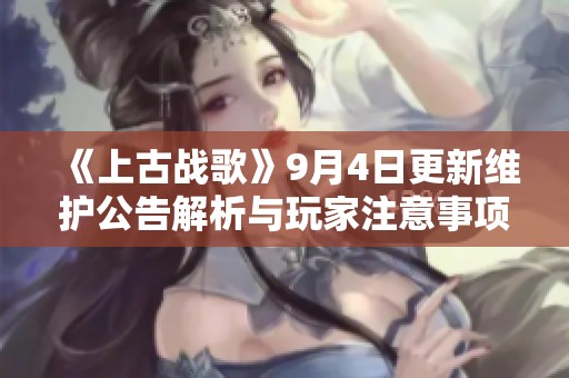 《上古战歌》9月4日更新维护公告解析与玩家注意事项
