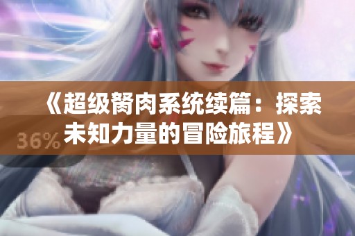《超级胬肉系统续篇：探索未知力量的冒险旅程》