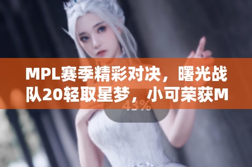 MPL赛季精彩对决，曙光战队20轻取星梦，小可荣获MVP桂冠
