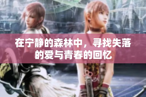 在宁静的森林中，寻找失落的爱与青春的回忆