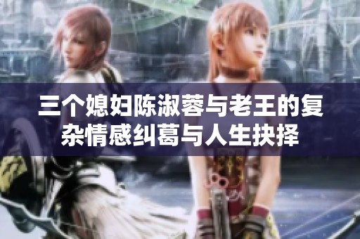 三个媳妇陈淑蓉与老王的复杂情感纠葛与人生抉择
