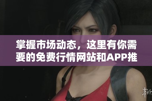 掌握市场动态，这里有你需要的免费行情网站和APP推荐