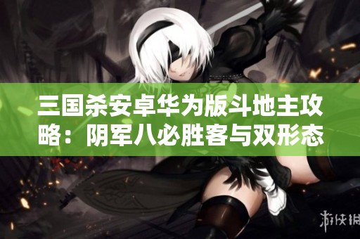 三国杀安卓华为版斗地主攻略：阴军八必胜客与双形态界钟会解析