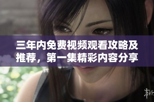 三年内免费视频观看攻略及推荐，第一集精彩内容分享