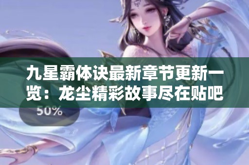 九星霸体诀最新章节更新一览：龙尘精彩故事尽在贴吧