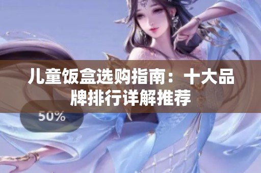 儿童饭盒选购指南：十大品牌排行详解推荐