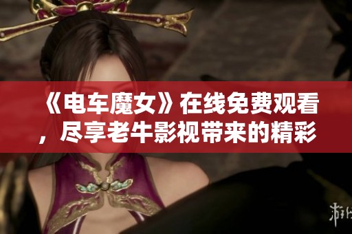 《电车魔女》在线免费观看，尽享老牛影视带来的精彩内容