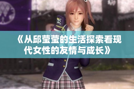 《从邱莹莹的生活探索看现代女性的友情与成长》