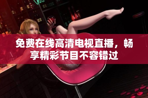 免费在线高清电视直播，畅享精彩节目不容错过