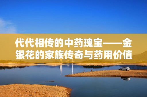 代代相传的中药瑰宝——金银花的家族传奇与药用价值解析