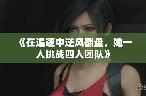 《在追逐中逆风翻盘，她一人挑战四人团队》