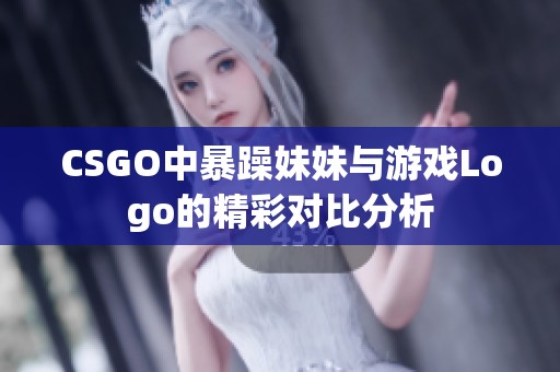 CSGO中暴躁妹妹与游戏Logo的精彩对比分析