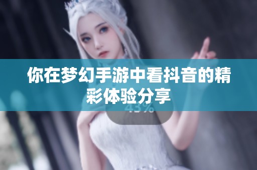 你在梦幻手游中看抖音的精彩体验分享
