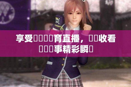 享受愛爾達體育直播，隨時收看熱門賽事精彩瞬間