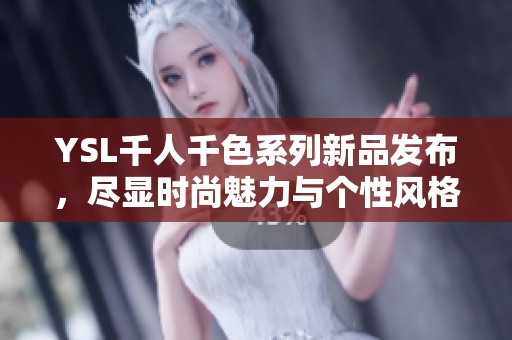 YSL千人千色系列新品发布，尽显时尚魅力与个性风格