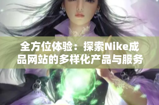 全方位体验：探索Nike成品网站的多样化产品与服务