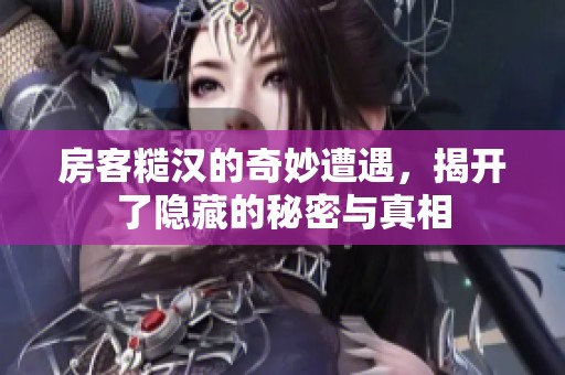 房客糙汉的奇妙遭遇，揭开了隐藏的秘密与真相