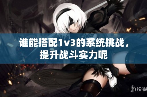 谁能搭配1v3的系统挑战，提升战斗实力呢