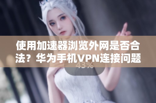 使用加速器浏览外网是否合法？华为手机VPN连接问题解析