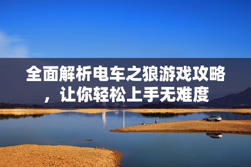 全面解析电车之狼游戏攻略，让你轻松上手无难度