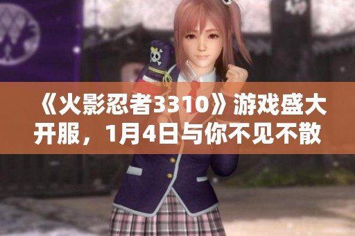 《火影忍者3310》游戏盛大开服，1月4日与你不见不散！