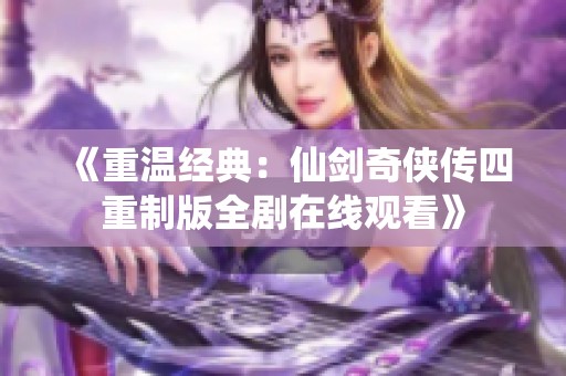 《重温经典：仙剑奇侠传四重制版全剧在线观看》