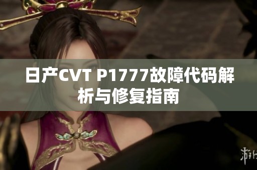 日产CVT P1777故障代码解析与修复指南