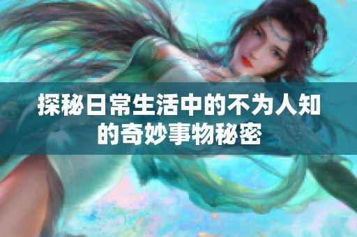 探秘日常生活中的不为人知的奇妙事物秘密