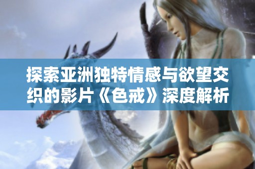 探索亚洲独特情感与欲望交织的影片《色戒》深度解析
