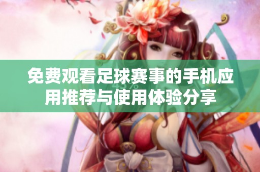 免费观看足球赛事的手机应用推荐与使用体验分享