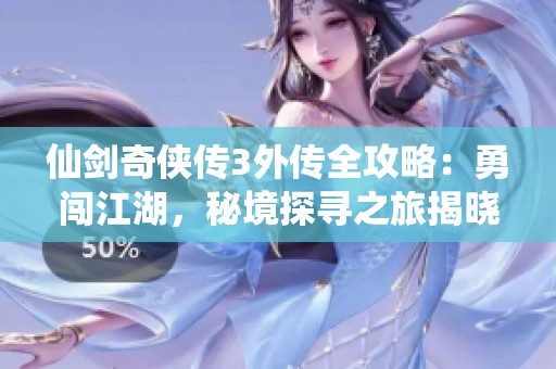 仙剑奇侠传3外传全攻略：勇闯江湖，秘境探寻之旅揭晓