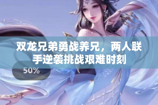 双龙兄弟勇战养兄，两人联手逆袭挑战艰难时刻